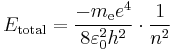  E_\mathrm{total} = \frac{- m_{\mathrm{e}} e^4}{8 \varepsilon_0^2 h^2} \cdot \frac{1}{n^2} \ 