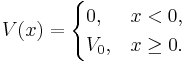 V(x)= \begin{cases} 0, & x < 0, \\ V_0, & x \ge 0. \end{cases} 