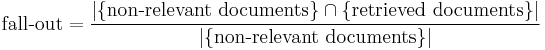  \mbox{fall-out}=\frac{|\{\mbox{non-relevant documents}\}\cap\{\mbox{retrieved documents}\}|}{|\{\mbox{non-relevant documents}\}|} 