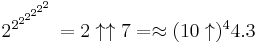 2^{2^{2^{2^{2^{2^2}}}}} = 2 \uparrow \uparrow 7 = \approx (10 \uparrow)^4 4.3