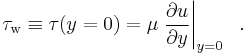 \tau_\mathrm{w} \equiv \tau(y=0)= \mu \left.\frac{\partial u}{\partial y}\right|_{y = 0}~~.