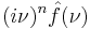 \displaystyle (i\nu)^n  \hat{f}(\nu)\,