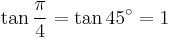 \tan\frac{\pi}{4}=\tan 45^\circ=1\,