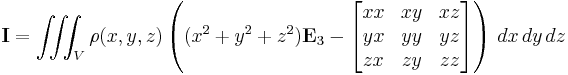 \mathbf{I}=\iiint_V  \rho(x,y,z)\left( (x^2%2By^2%2Bz^2) \mathbf{E}_{3} - \begin{bmatrix}xx & xy & xz \\ yx & yy & yz \\ zx & zy & zz\end{bmatrix}\right)\, dx\,dy\,dz