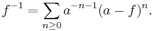 
f^{-1} = \sum_{n \ge 0} a^{-n-1} (a-f)^n.
