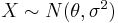 \textstyle X \sim N(\theta, \sigma^2) 