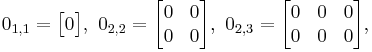 
0_{1,1} = \begin{bmatrix}
0 \end{bmatrix}
,\ 
0_{2,2} = \begin{bmatrix}
0 & 0 \\
0 & 0 \end{bmatrix}
,\ 
0_{2,3} = \begin{bmatrix}
0 & 0 & 0 \\
0 & 0 & 0 \end{bmatrix}
,\ 
