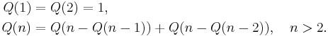 
\begin{align}
Q(1)&=Q(2)=1, \\
Q(n)&=Q(n-Q(n-1))%2BQ(n-Q(n-2)), \quad n>2.
\end{align}
