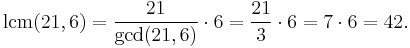 \operatorname{lcm}(21,6)={21\over\operatorname{gcd}(21,6)}\cdot6={21\over3}\cdot6=7\cdot6=42.