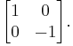 
\begin{bmatrix}
1 & 0\\
0 & -1
\end{bmatrix}.
