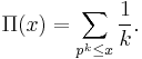 \Pi(x) = \sum_{p^k\le x}\frac{1}{k}.
