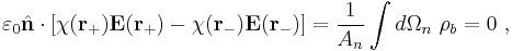 \varepsilon_0 \hat{\bold n} \cdot \left[ \chi \bold{ (r_%2B)}\bold {E(r_%2B)}-\chi \bold{ (r_-)}\bold {E(r_-)}\right] =\frac{1}{A_n} \int d \Omega_n \ \rho_b = 0 \ , 