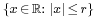 \scriptstyle\{x \,\in\, \mathbb R:\; |x| \,\le\, r\}