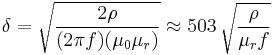 \delta=\sqrt{{2\rho }\over{(2 \pi f) (\mu_0 \mu_r)}} \approx 503\,\sqrt{\frac{\rho}{\mu_r f}}