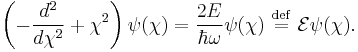 \left( -\frac{d^2}{d \chi^2} %2B \chi^2 \right) \psi(\chi) = \frac{2E}{\hbar \omega} \psi(\chi) \ \stackrel{\mathrm{def}}{=}\  \mathcal{E} \psi(\chi) . 