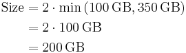 \begin{align} \mathrm{Size} & = 2 \cdot \min \left( 100\,\mathrm{GB}, 350\,\mathrm{GB} \right) \\
& = 2 \cdot 100\,\mathrm{GB} \\
& = 200\,\mathrm{GB} \end{align}