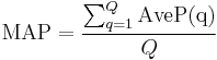  \operatorname{MAP} = \frac{\sum_{q=1}^Q \operatorname{AveP(q)}}{Q} \!