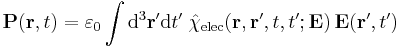 \mathbf{P}(\mathbf{r}, t) = \varepsilon_0 \int {\rm d}^3 \mathbf{r}'{\rm d}t'\;
\hat{\chi}_{\mathrm{elec}} (\mathbf{r}, \mathbf{r}', t, t'; \mathbf{E})\, \mathbf{E}(\mathbf{r}', t')