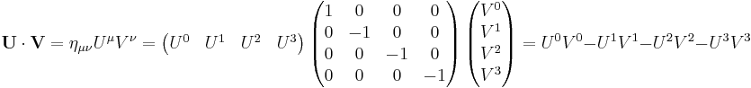 
\mathbf{U \cdot V}
= \eta_{\mu \nu} U^{\mu} V^{\nu}
= \left( \begin{matrix}U^0 & U^1 & U^2 & U^3 \end{matrix} \right)
\left( \begin{matrix} 1 & 0 & 0 & 0 \\ 0 & -1 & 0 & 0 \\ 0 & 0 & -1 & 0 \\ 0 & 0 & 0 & -1 \end{matrix} \right)
\left( \begin{matrix}V^0 \\ V^1 \\ V^2 \\ V^3 \end{matrix} \right)
=  U^0 V^0 - U^1 V^1 - U^2 V^2 - U^3 V^3
