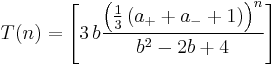 T(n) = \left[ 3 \, b \frac{\left(\frac{1}{3} \left( a_{%2B} %2B a_{-} %2B 1\right)\right)^n}{b^2-2b%2B4} \right]