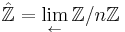  \hat{\mathbb{Z}} = \lim_{\leftarrow}\mathbb{Z}/n\mathbb{Z}  