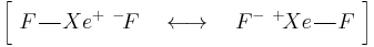 \bigg[\ F \frac{\quad}{\quad} Xe^%2B \ {}^-\!F \quad \longleftrightarrow \quad F^- \ {}^%2B\!Xe \frac{\quad}{\quad} F\ \bigg]