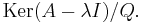 \; \mathrm{Ker}(A - \lambda I) / Q.