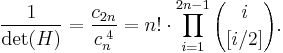 {1 \over \det (H)}={{c_{2n}}\over {c_n^{\;4}}}=n!\cdot \prod_{i=1}^{2n-1} {i \choose [i/2]}.
