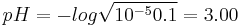 pH = -log \sqrt {10^{-5} 0.1} = 3.00