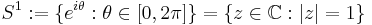 S^{1}:=\{e^{i\theta}:\theta\in[0,2\pi]\}=\{z\in \mathbb{C}:|z|=1\}