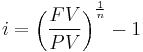  i = \left( \frac {FV} {PV} \right)^\frac {1} {n}- 1