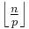 \textstyle \left \lfloor \frac{n}{p} \right \rfloor