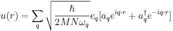 u(r) = \sum_{q} \sqrt{ \frac {\hbar}{2M N \omega_{q} } } e_{q} [ a_{q} e^{ i q \cdot r} %2B a^{\dagger}_{q} e^{-i q \cdot r}  ] 