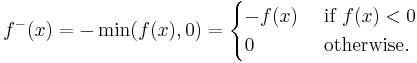  f^-(x) = -\min(f(x),0) = \begin{cases} -f(x) & \mbox{ if } f(x) < 0 \\ 0 & \mbox{ otherwise.} \end{cases} 