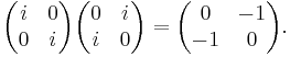 \begin{pmatrix} i & 0 \\ 0 & i \end{pmatrix} \begin{pmatrix} 0 & i \\ i & 0 \end{pmatrix} = \begin{pmatrix} 0 & -1 \\ -1 & 0 \end{pmatrix} .