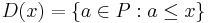 D(x)=\{a \in P�: a \leq x\}