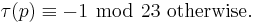 \tau(p)\equiv -1\ \bmod\ 23\mbox{ otherwise}.