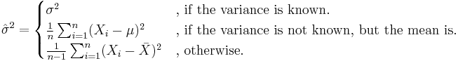 
\hat{\sigma}^2 =
\begin{cases} 
\sigma^2 & \text{, if the variance is known.} \\
\frac{1}{n} \sum_{i = 1}^n (X_i - \mu)^2 & \text{, if the variance is not known, but the mean is.} \\
\frac{1}{n - 1} \sum_{i = 1}^n (X_i - \bar{X})^2 & \text{, otherwise.}
\end{cases}
