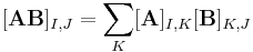 [\mathbf{AB}]_{I,J} = \sum_{K} [\mathbf{A}]_{I,K} [\mathbf{B}]_{K,J}\,