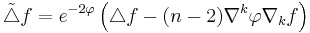 \tilde\triangle f = e^{-2\varphi}\left(\triangle f -(n-2)\nabla^k\varphi\nabla_kf\right)