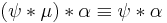 (\psi * \mu) * \alpha \equiv \psi * \alpha