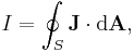  I = \oint_S \mathbf{J} \cdot {\rm d} \mathbf{A} , \,\!