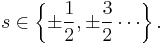 s \in \left \{ \pm \frac{1}{2}, \pm \frac{3}{2} \cdots \right \} . 