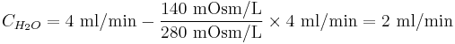 C_{H_2O} = 4 \ \mbox{ml/min} - \frac{140 \ \mbox{mOsm/L}}{280 \ \mbox{mOsm/L}} \times 4 \ \mbox{ml/min} = 2 \ \mbox{ml/min}