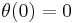 \theta(0)=0\,\!