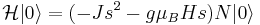 
\mathcal{H} |0\rangle = (-Js^2 -g \mu_B H s)N|0\rangle
