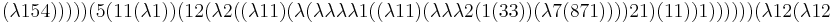 
(\lambda 1 5 4))))) (5 (11 (\lambda 1)) (12 (\lambda 2 ((\lambda 1 1) (\lambda (\lambda \lambda \lambda \lambda 1 ((\lambda 1 1) (\lambda \lambda \lambda 2 (1 (3 3)) (\lambda 7 (8 7 1)))) 2 1) (1 1)) 1)))))) (\lambda 12 (\lambda 12 
