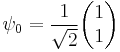  \psi_0 = \frac{1}{\sqrt{2}}\begin{pmatrix}

1 \\
1  \end{pmatrix}