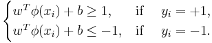 
\begin{cases}
   w^T \phi (x_i ) %2B b \ge 1, & \text{if } \quad y_i  =  %2B 1 , \\
   w^T \phi (x_i ) %2B b \le  - 1, & \text{if } \quad y_i  =  - 1 .
\end{cases}