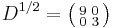 D^{1/2} = \bigl( \begin{smallmatrix}\\ 9&0\\ 0&3\end{smallmatrix} \bigr)